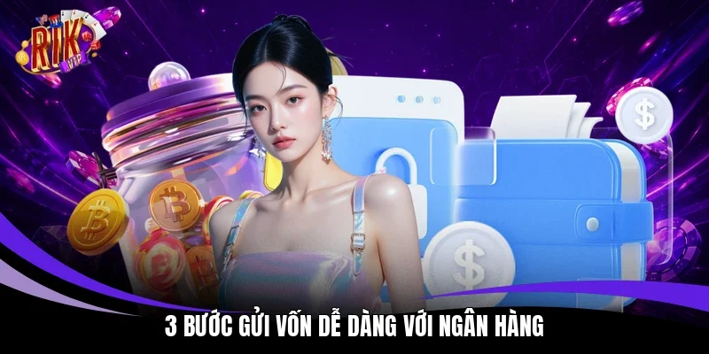 3 bước gửi vốn dễ dàng với ngân hàng