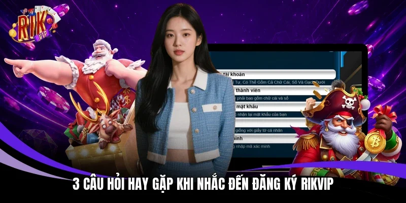 3 câu hỏi hay gặp khi nhắc đến đăng ký Rikvip