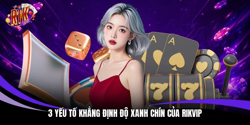 3 yếu tố khẳng định độ xanh chín của Rikvip