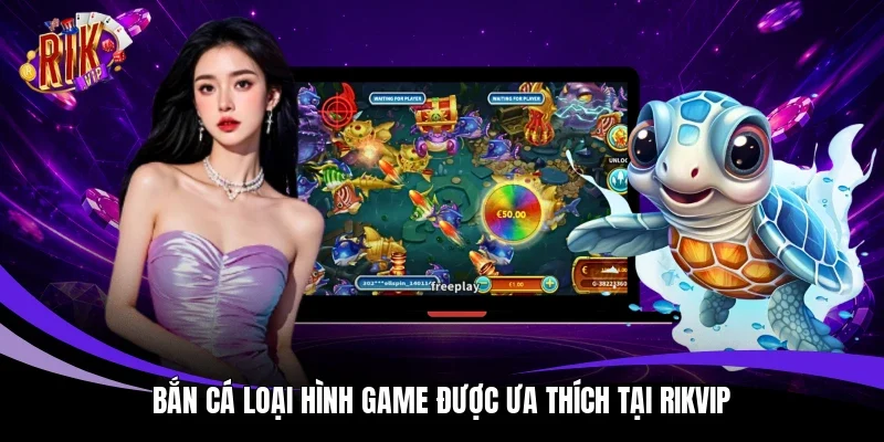 Bắn cá loại hình game được ưa thích tại Rikvip 