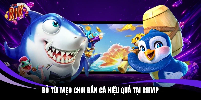 “Bỏ túi” mẹo chơi bắn cá hiệu quả tại Rikvip 