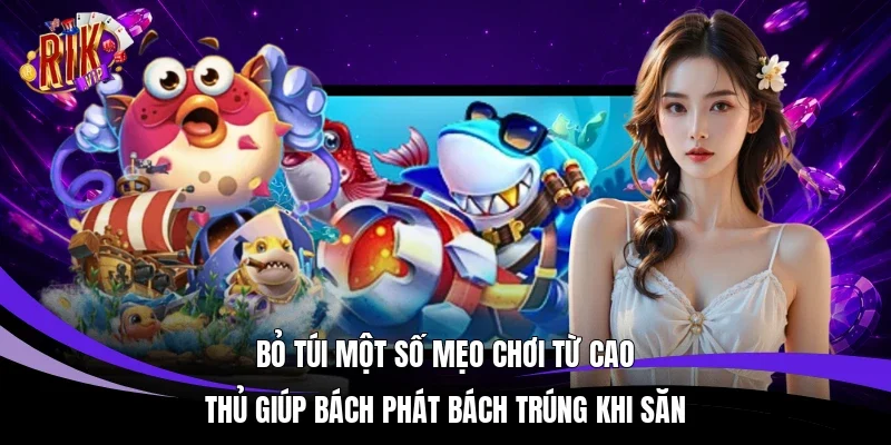 Bỏ túi một số mẹo chơi từ cao thủ giúp bách phát bách trúng khi săn