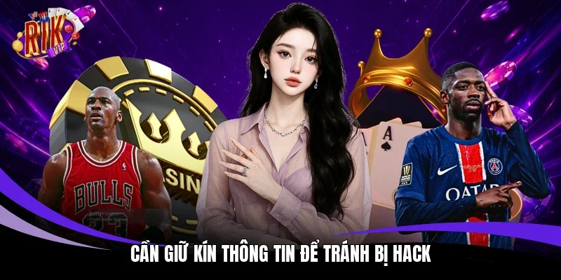 Cần giữ kín thông tin để tránh bị hack