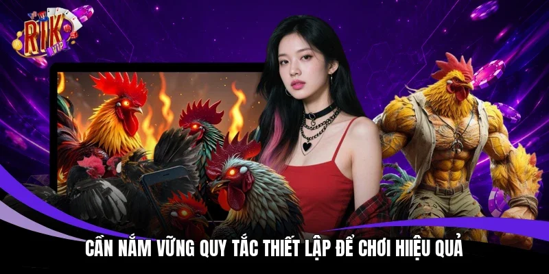 Cần nắm vững quy tắc thiết lập để chơi hiiệu quả