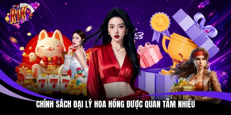 Chính sách đại lý hoa hồng được quan tâm nhiều