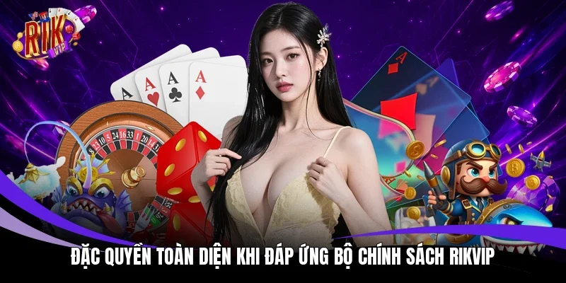 Đặc quyền toàn diện khi đáp ứng bộ chính sách Rikvip