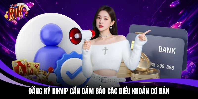 Đăng ký Rikvip cần đảm bảo các điều khoản cơ bản