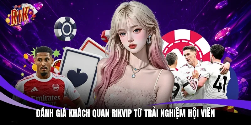 Đánh giá khách quan Rikvip từ trải nghiệm hội viên