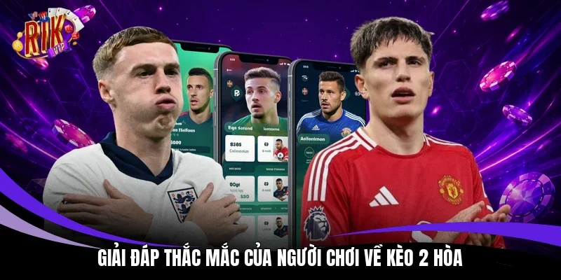 Giải đáp thắc mắc của người chơi về kèo 2 hòa