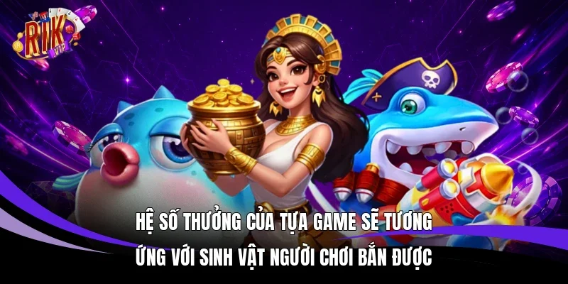 Hệ số thưởng của tựa game sẽ tương ứng với sinh vật người chơi bắn được