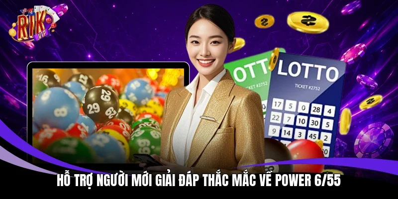 Hỗ trợ người mới giải đáp thắc mắc về Power 6/55