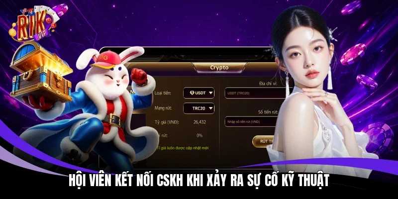 Hội viên kết nối CSKH khi xảy ra sự cố kỹ thuật