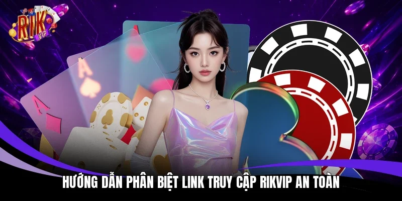 Hướng dẫn phân biệt link truy cập Rikvip an toàn