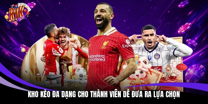 Kho kèo đa dạng cho thành viên dễ đưa ra lựa chọn