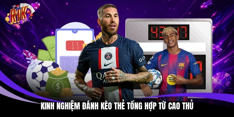 Kinh nghiệm đánh kèo thẻ tổng hợp từ cao thủ