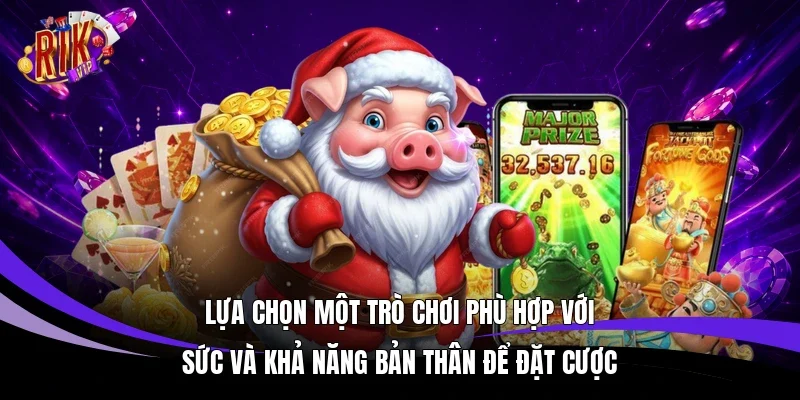 Lựa chọn một trò chơi phù hợp với sức và khả năng bản thân để đặt cược