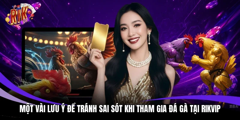 Một vài lưu ý để tránh sai sót khi tham gia đá gà tại Rikvip 