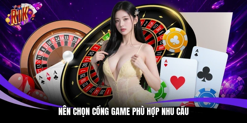 Nên chọn cổng game phù hợp nhu cầu