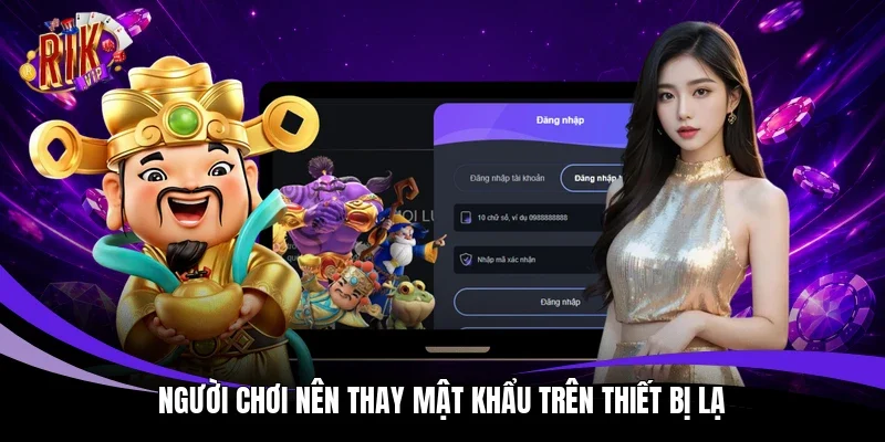 Người chơi nên thay mật khẩu trên thiết bị lạ