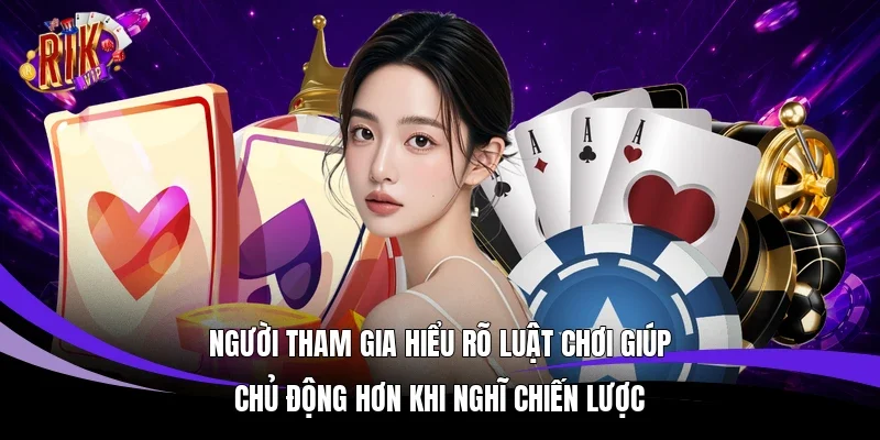 Người tham gia hiểu rõ luật chơi giúp chủ động hơn khi nghĩ chiến lược