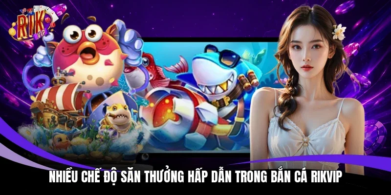 Nhiều chế độ săn thưởng hấp dẫn trong bắn cá Rikvip 