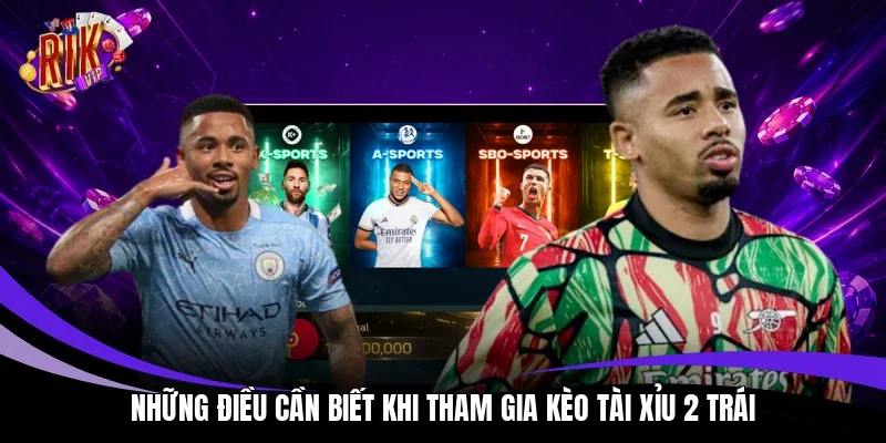 Những điều cần biết khi tham gia kèo tài xỉu 2 trái