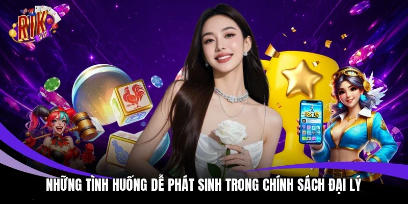 Những tình huống dễ phát sinh trong chính sách đại lý