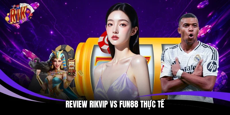 Review Rikvip vs Fun88 thực tế