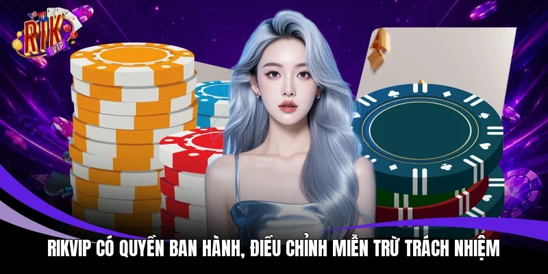 Rikvip có quyền ban hành, điều chỉnh miễn trừ trách nhiệm