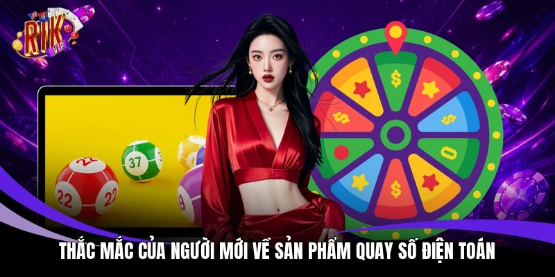 Thắc mắc của người mới về sản phẩm quay số điện toán