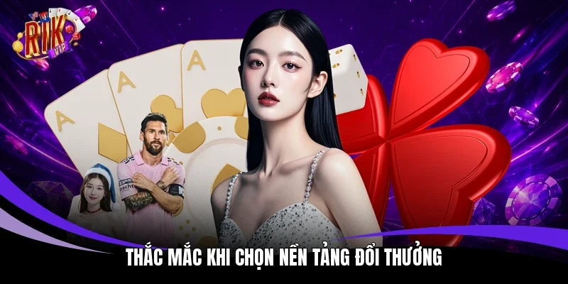 Thắc mắc khi chọn nền tảng đổi thưởng