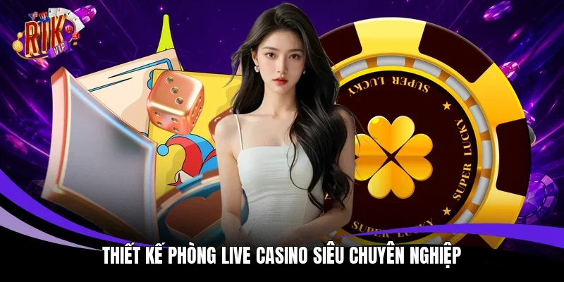 Thiết kế phòng live casino siêu chuyên nghiệp
