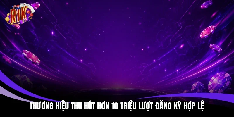 Thương hiệu thu hút hơn 10 triệu lượt đăng ký hợp lệ
