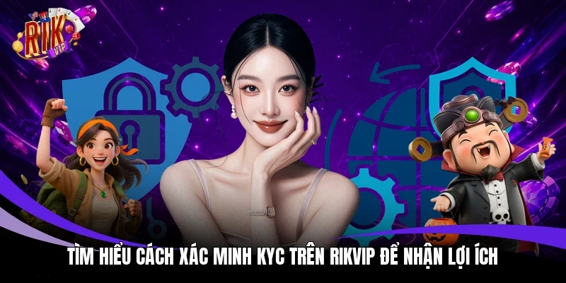 Tìm hiểu cách xác minh KYC trên Rikvip để nhận lợi ích