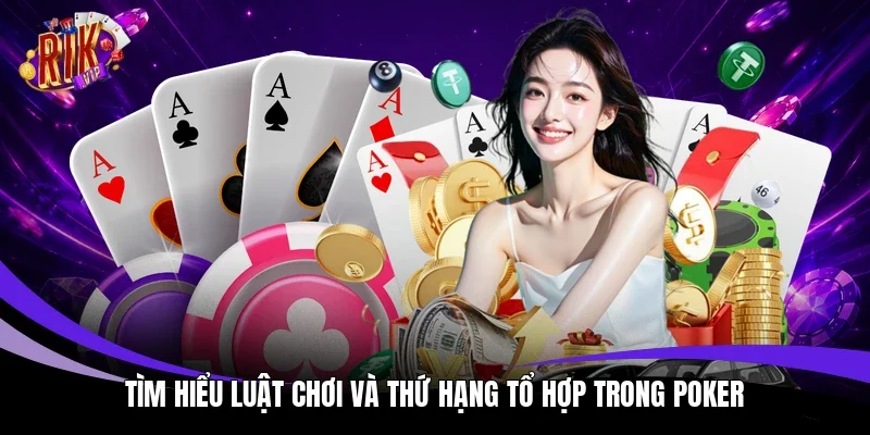 Tìm hiểu luật chơi và thứ hạng tổ hợp trong Poker