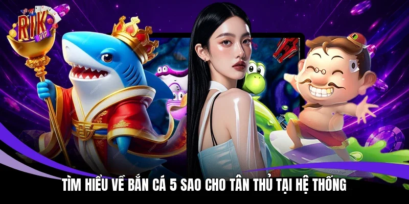 Tìm hiểu về bắn cá 5 sao cho tân thủ tại hệ thống