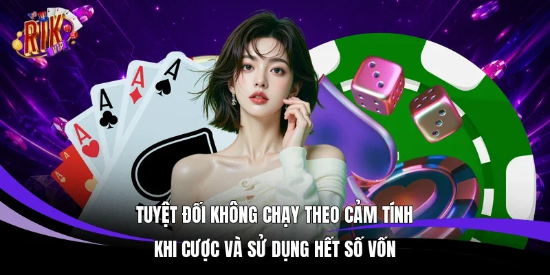 Tuyệt đối không chạy theo cảm tính khi cược và sử dụng hết số vốn